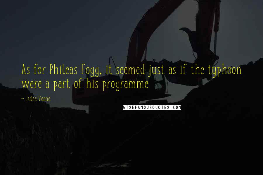 Jules Verne Quotes: As for Phileas Fogg, it seemed just as if the typhoon were a part of his programme