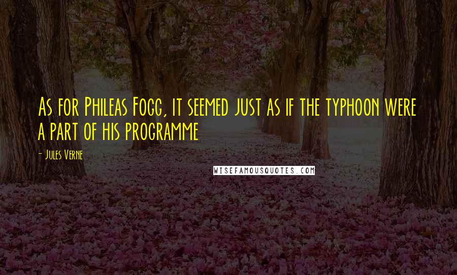 Jules Verne Quotes: As for Phileas Fogg, it seemed just as if the typhoon were a part of his programme