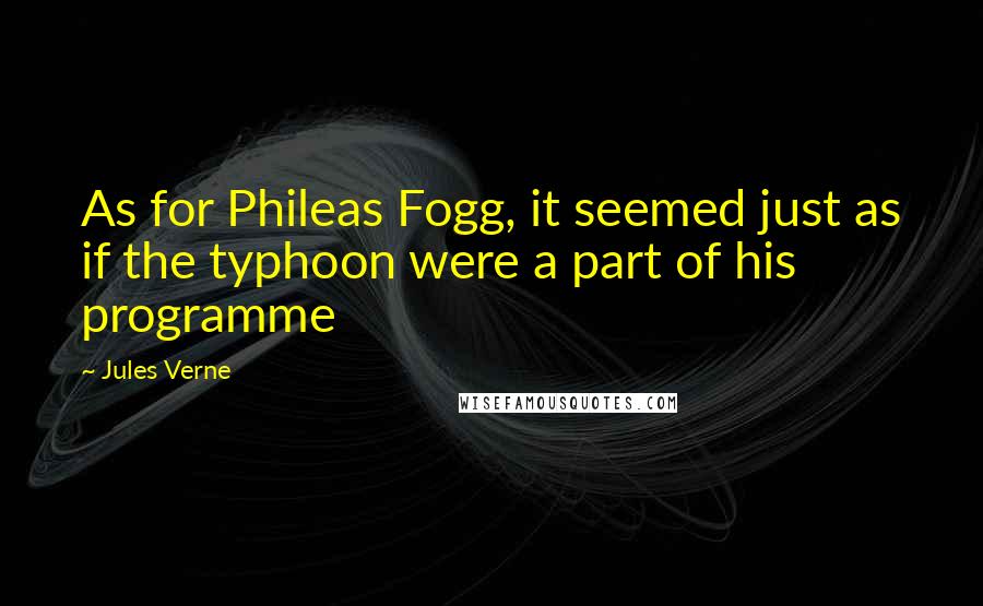 Jules Verne Quotes: As for Phileas Fogg, it seemed just as if the typhoon were a part of his programme