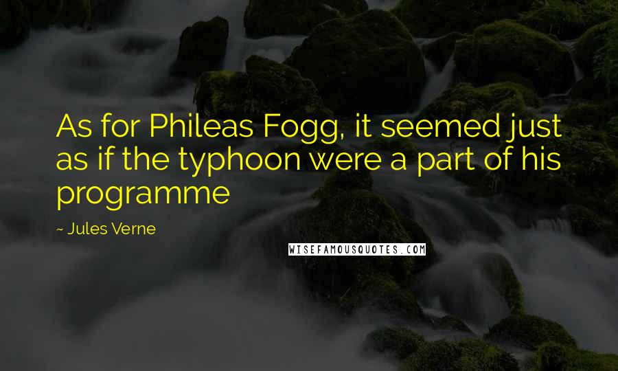 Jules Verne Quotes: As for Phileas Fogg, it seemed just as if the typhoon were a part of his programme