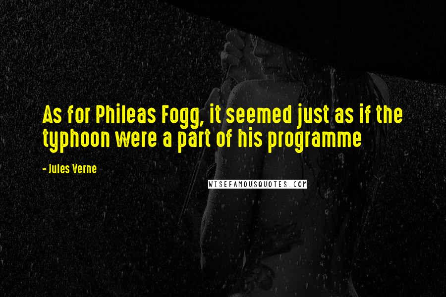 Jules Verne Quotes: As for Phileas Fogg, it seemed just as if the typhoon were a part of his programme