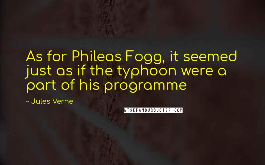 Jules Verne Quotes: As for Phileas Fogg, it seemed just as if the typhoon were a part of his programme