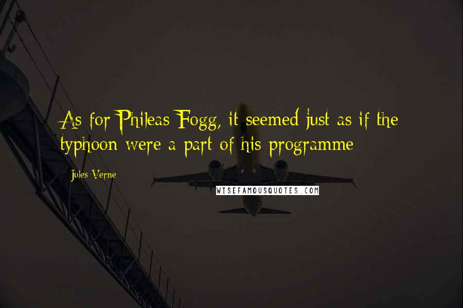 Jules Verne Quotes: As for Phileas Fogg, it seemed just as if the typhoon were a part of his programme