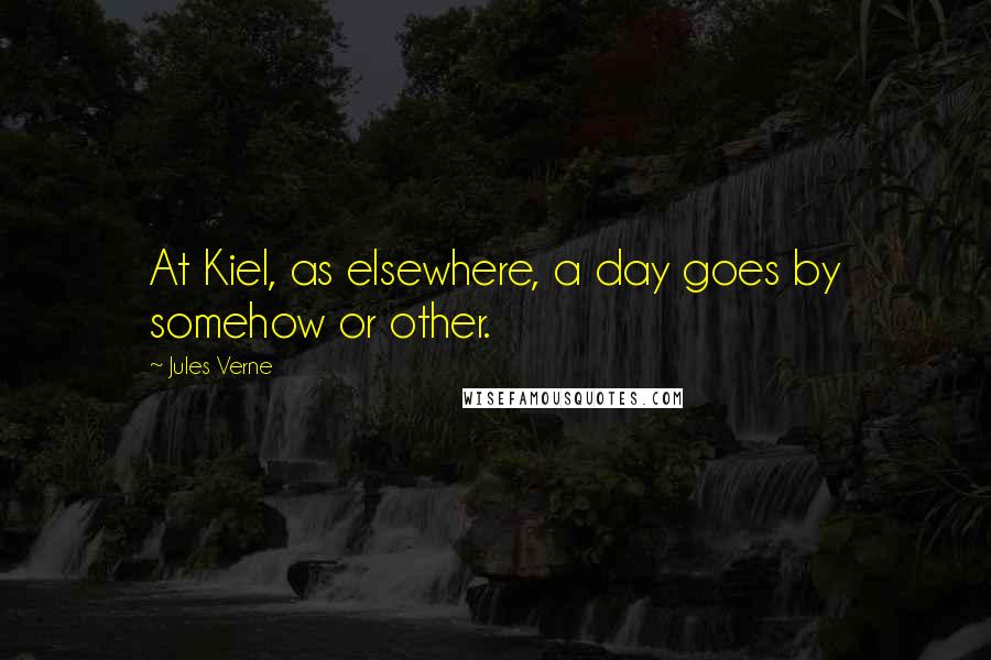 Jules Verne Quotes: At Kiel, as elsewhere, a day goes by somehow or other.