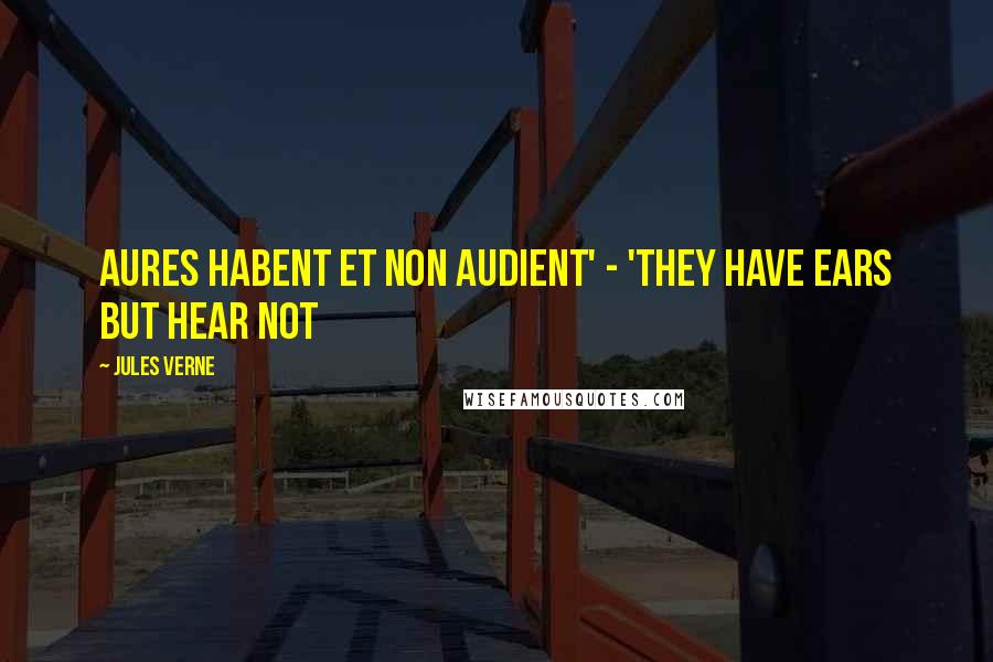 Jules Verne Quotes: Aures habent et non audient' - 'They have ears but hear not