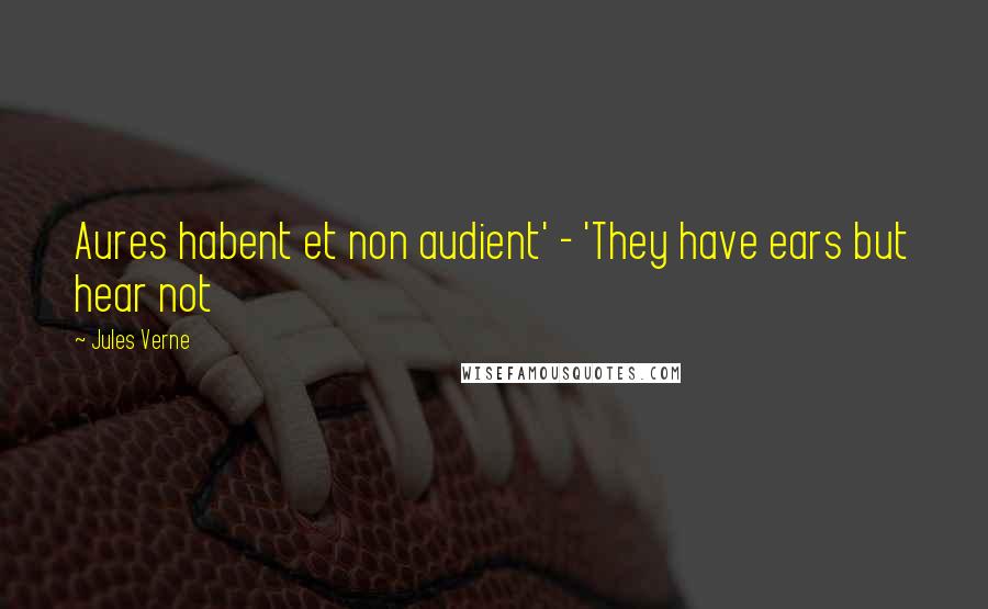 Jules Verne Quotes: Aures habent et non audient' - 'They have ears but hear not