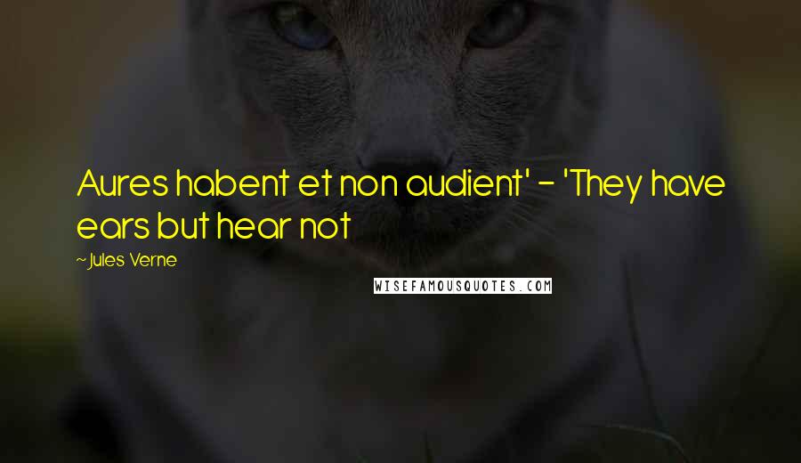 Jules Verne Quotes: Aures habent et non audient' - 'They have ears but hear not