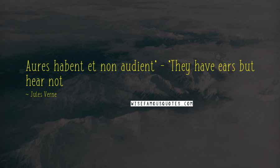 Jules Verne Quotes: Aures habent et non audient' - 'They have ears but hear not