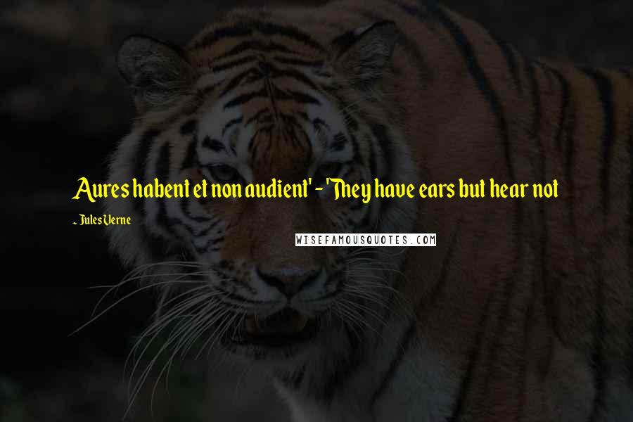 Jules Verne Quotes: Aures habent et non audient' - 'They have ears but hear not