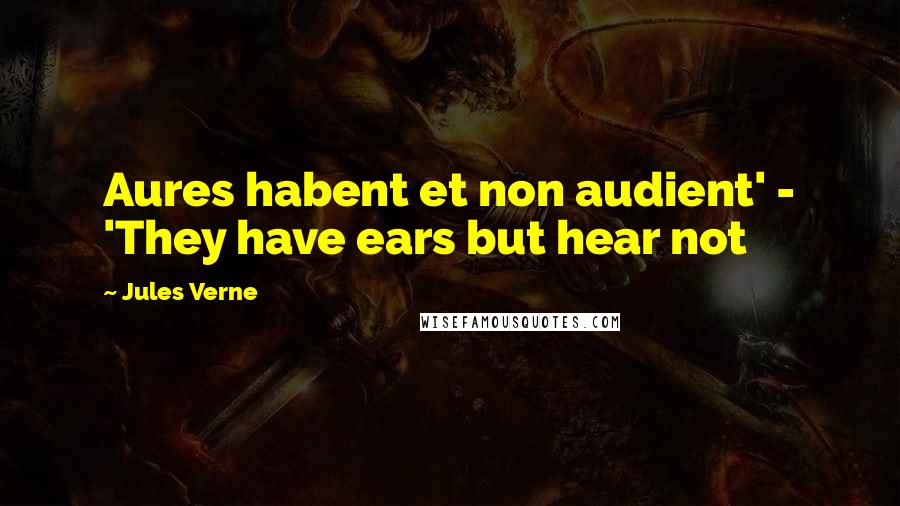 Jules Verne Quotes: Aures habent et non audient' - 'They have ears but hear not