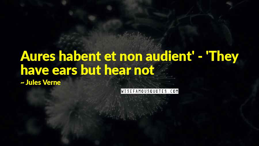 Jules Verne Quotes: Aures habent et non audient' - 'They have ears but hear not