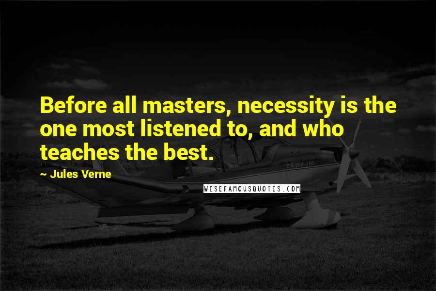 Jules Verne Quotes: Before all masters, necessity is the one most listened to, and who teaches the best.