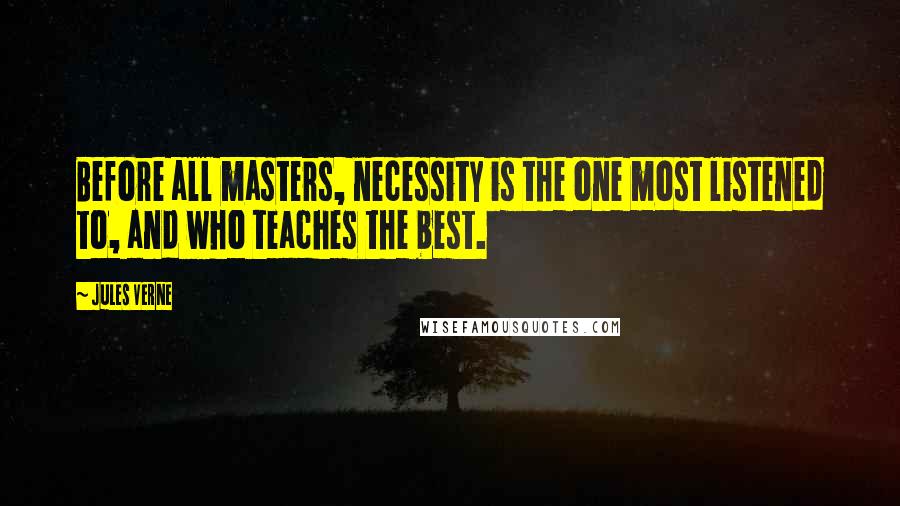 Jules Verne Quotes: Before all masters, necessity is the one most listened to, and who teaches the best.