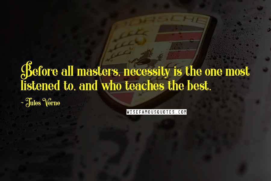 Jules Verne Quotes: Before all masters, necessity is the one most listened to, and who teaches the best.