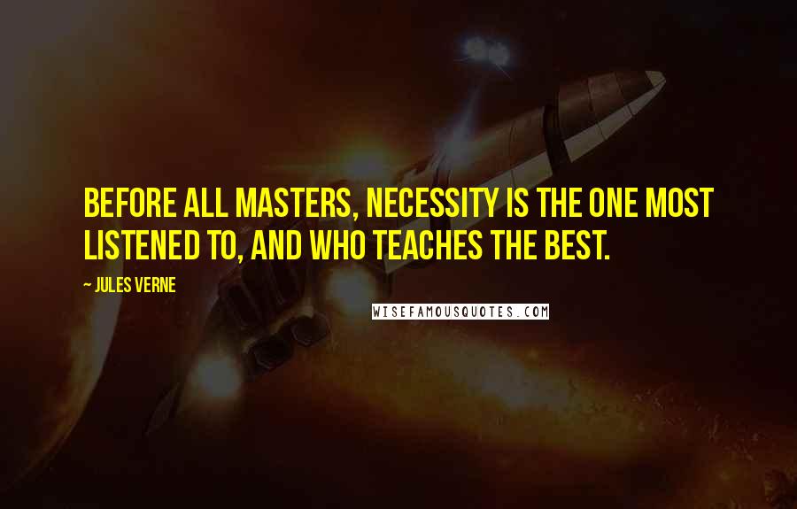 Jules Verne Quotes: Before all masters, necessity is the one most listened to, and who teaches the best.