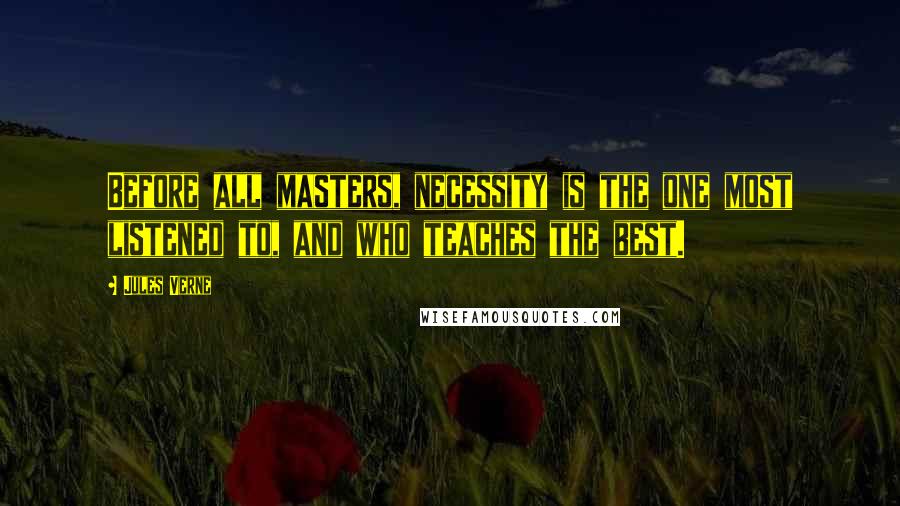 Jules Verne Quotes: Before all masters, necessity is the one most listened to, and who teaches the best.