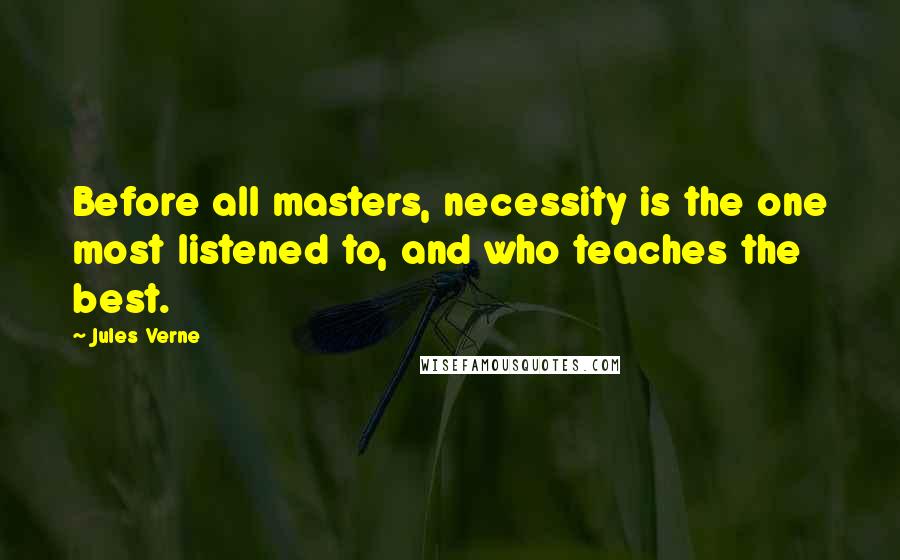 Jules Verne Quotes: Before all masters, necessity is the one most listened to, and who teaches the best.