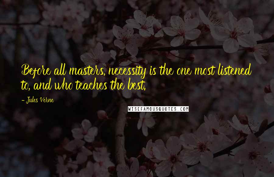 Jules Verne Quotes: Before all masters, necessity is the one most listened to, and who teaches the best.