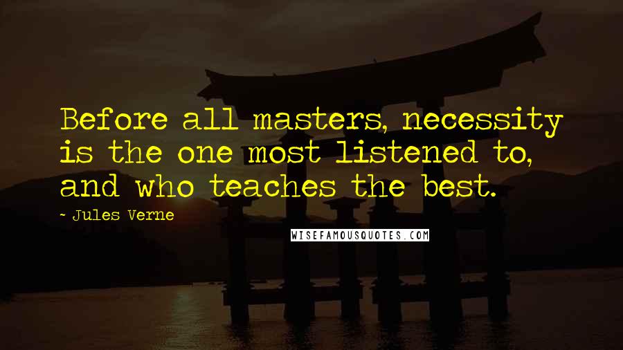 Jules Verne Quotes: Before all masters, necessity is the one most listened to, and who teaches the best.