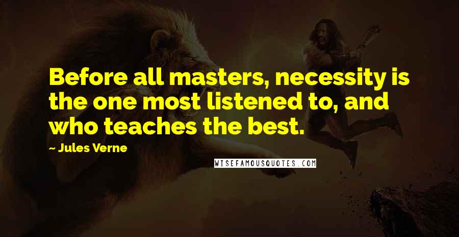 Jules Verne Quotes: Before all masters, necessity is the one most listened to, and who teaches the best.