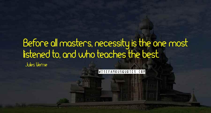Jules Verne Quotes: Before all masters, necessity is the one most listened to, and who teaches the best.