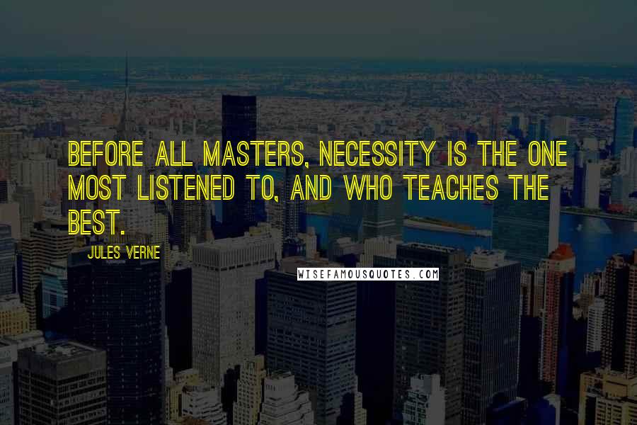 Jules Verne Quotes: Before all masters, necessity is the one most listened to, and who teaches the best.