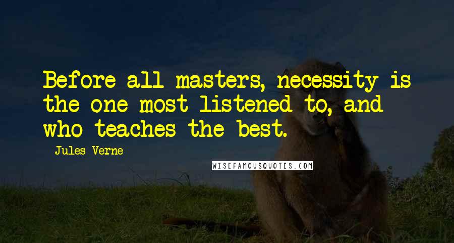 Jules Verne Quotes: Before all masters, necessity is the one most listened to, and who teaches the best.