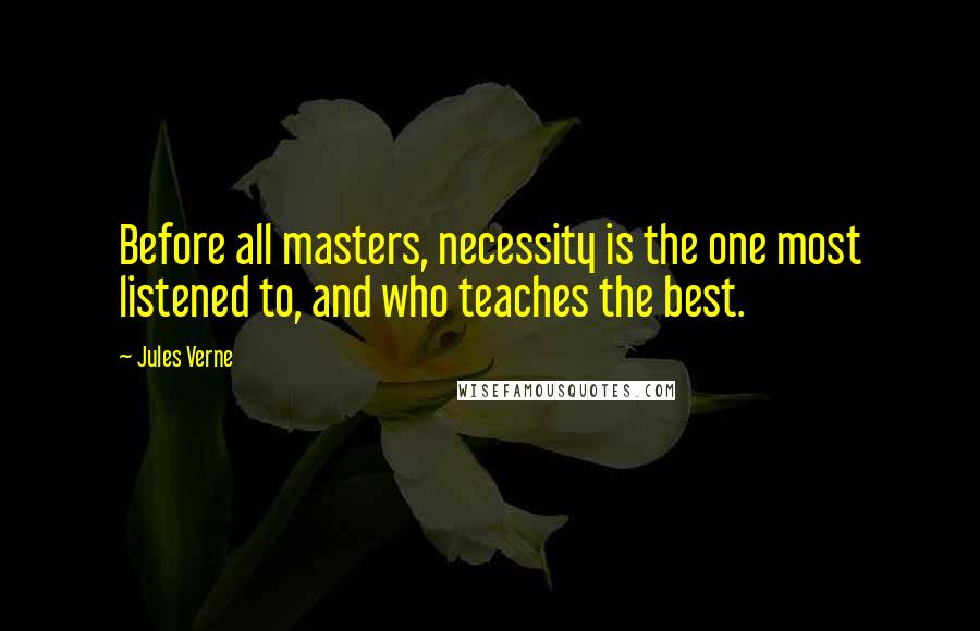 Jules Verne Quotes: Before all masters, necessity is the one most listened to, and who teaches the best.