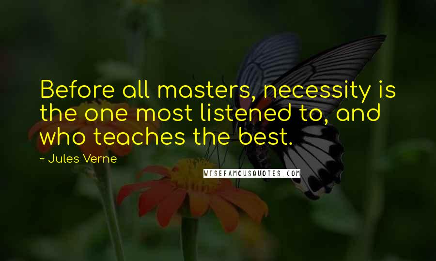 Jules Verne Quotes: Before all masters, necessity is the one most listened to, and who teaches the best.