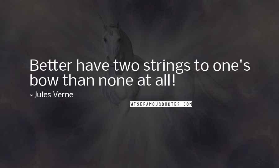 Jules Verne Quotes: Better have two strings to one's bow than none at all!