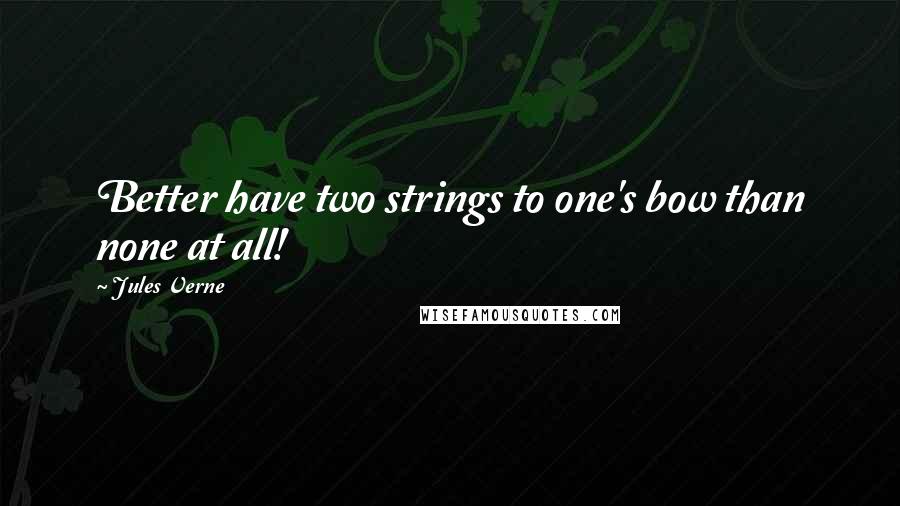 Jules Verne Quotes: Better have two strings to one's bow than none at all!