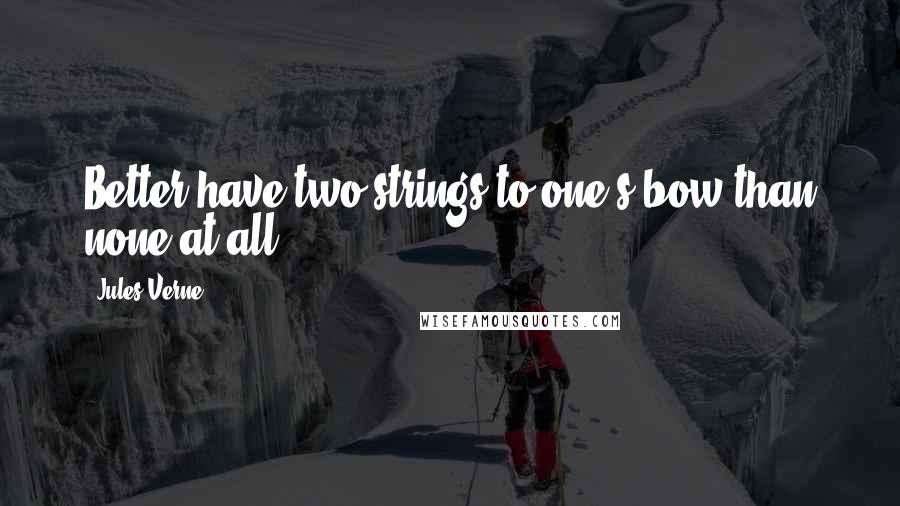 Jules Verne Quotes: Better have two strings to one's bow than none at all!
