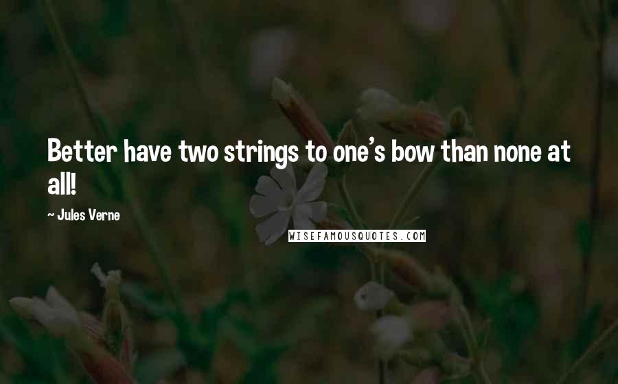 Jules Verne Quotes: Better have two strings to one's bow than none at all!