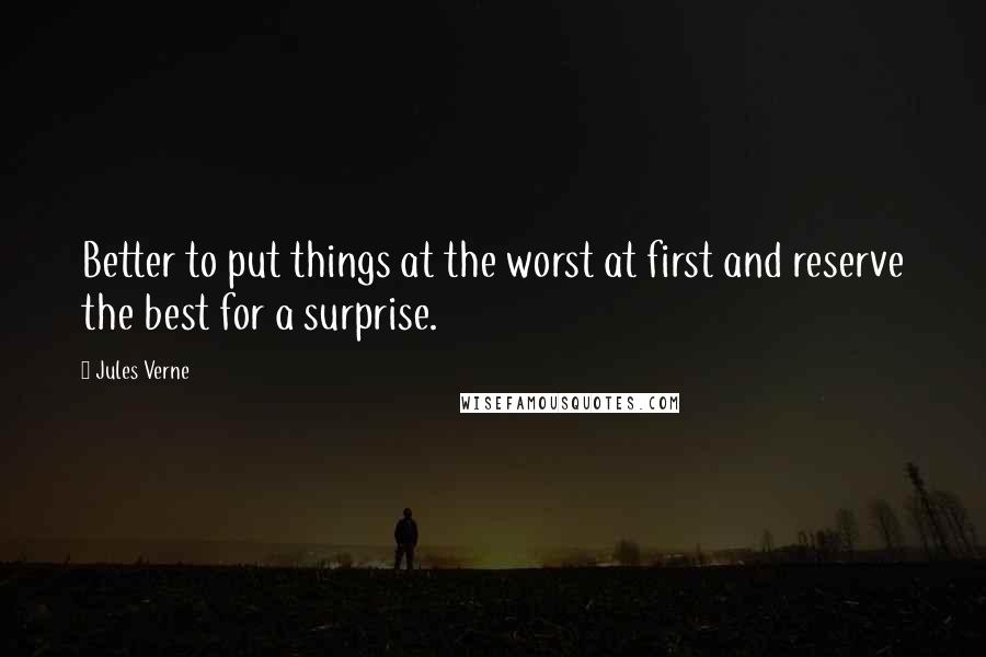 Jules Verne Quotes: Better to put things at the worst at first and reserve the best for a surprise.