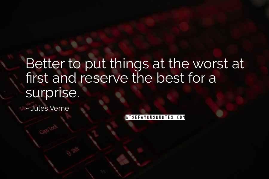 Jules Verne Quotes: Better to put things at the worst at first and reserve the best for a surprise.