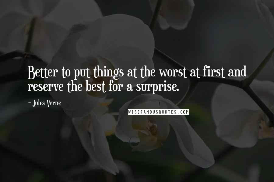 Jules Verne Quotes: Better to put things at the worst at first and reserve the best for a surprise.