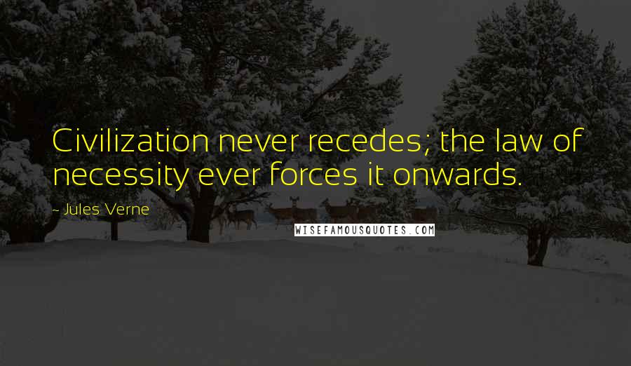 Jules Verne Quotes: Civilization never recedes; the law of necessity ever forces it onwards.
