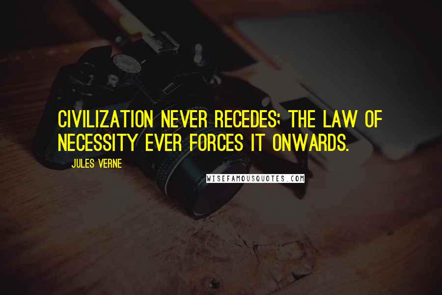Jules Verne Quotes: Civilization never recedes; the law of necessity ever forces it onwards.