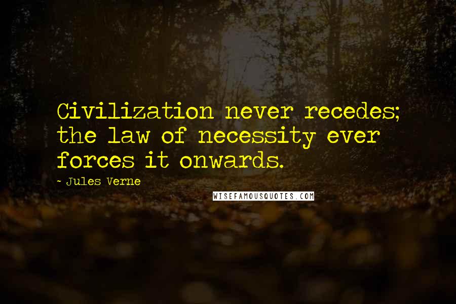 Jules Verne Quotes: Civilization never recedes; the law of necessity ever forces it onwards.