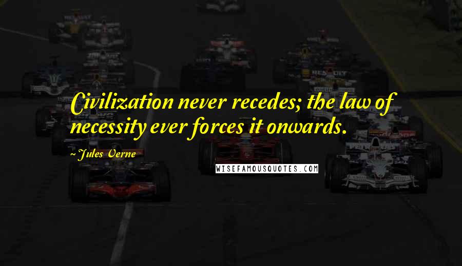 Jules Verne Quotes: Civilization never recedes; the law of necessity ever forces it onwards.