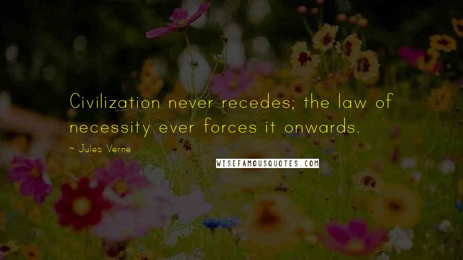 Jules Verne Quotes: Civilization never recedes; the law of necessity ever forces it onwards.