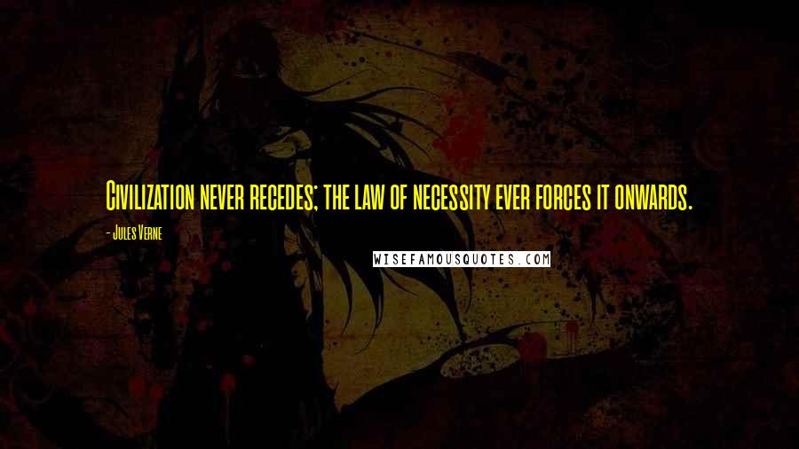 Jules Verne Quotes: Civilization never recedes; the law of necessity ever forces it onwards.