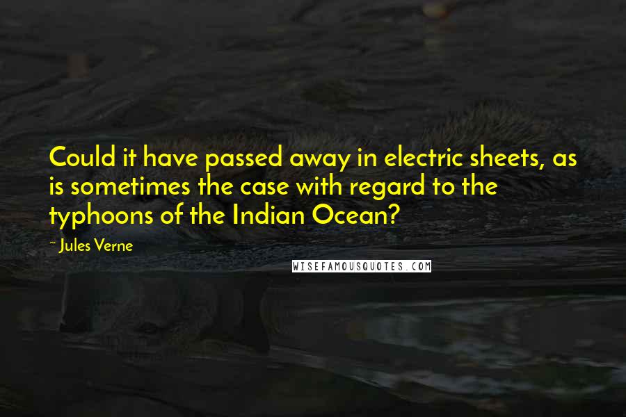Jules Verne Quotes: Could it have passed away in electric sheets, as is sometimes the case with regard to the typhoons of the Indian Ocean?