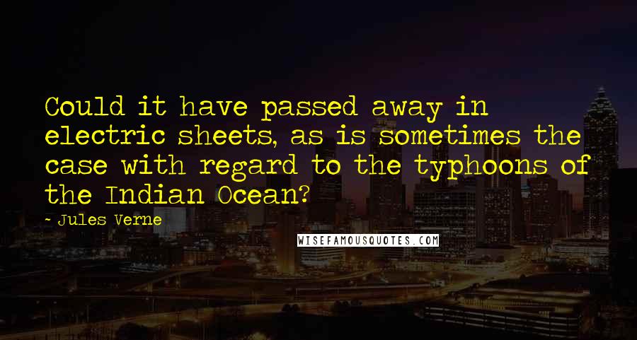 Jules Verne Quotes: Could it have passed away in electric sheets, as is sometimes the case with regard to the typhoons of the Indian Ocean?