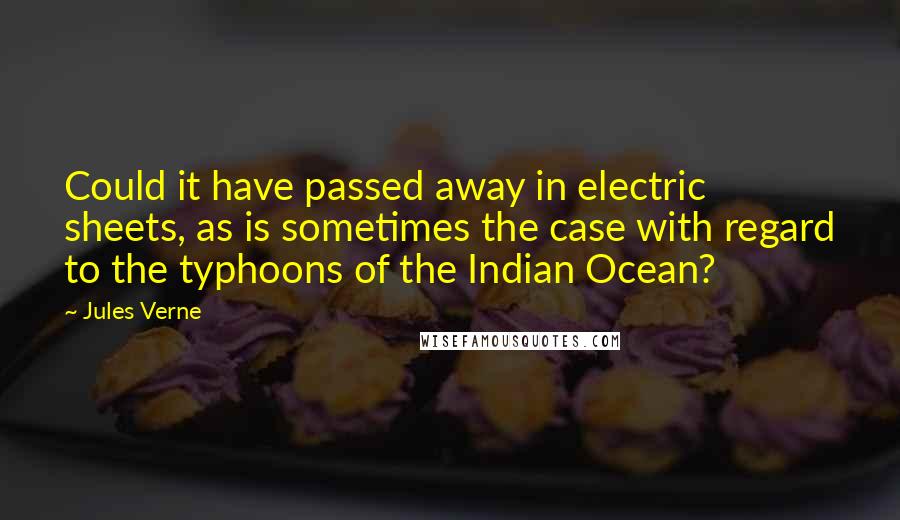 Jules Verne Quotes: Could it have passed away in electric sheets, as is sometimes the case with regard to the typhoons of the Indian Ocean?