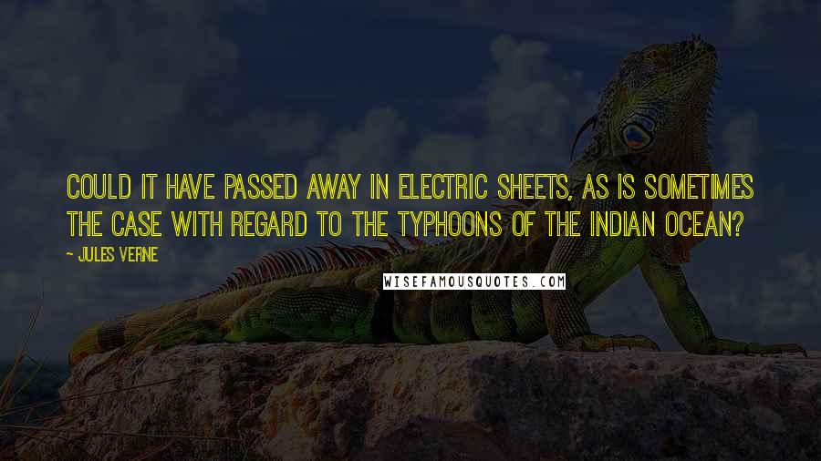 Jules Verne Quotes: Could it have passed away in electric sheets, as is sometimes the case with regard to the typhoons of the Indian Ocean?