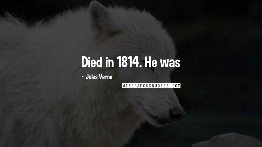 Jules Verne Quotes: Died in 1814. He was