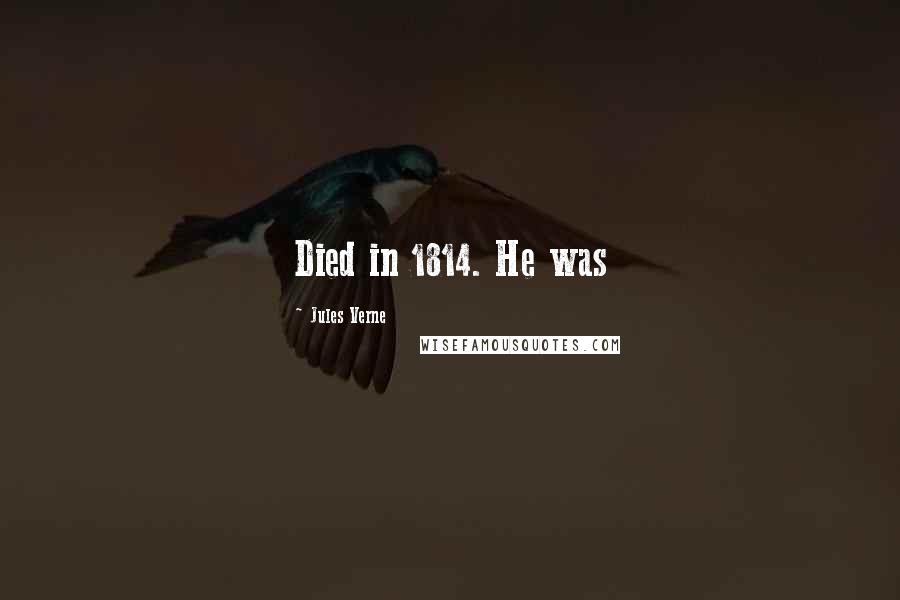 Jules Verne Quotes: Died in 1814. He was