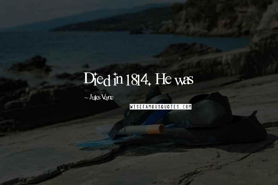 Jules Verne Quotes: Died in 1814. He was
