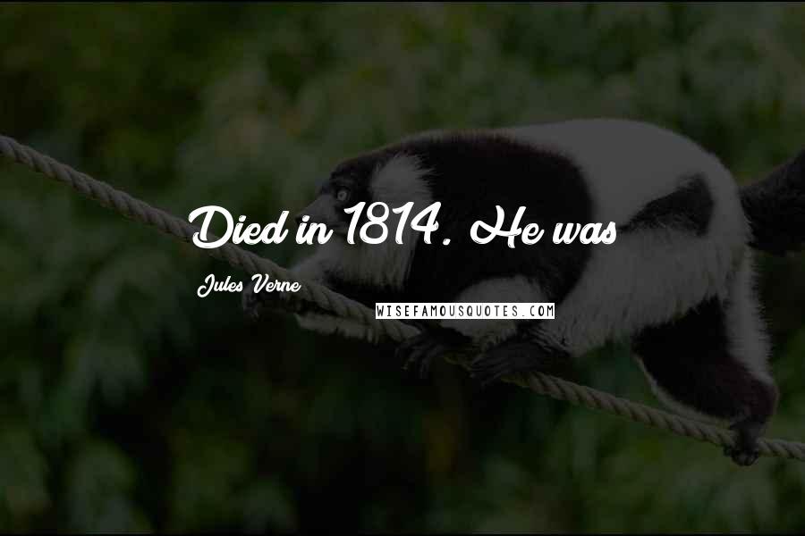 Jules Verne Quotes: Died in 1814. He was